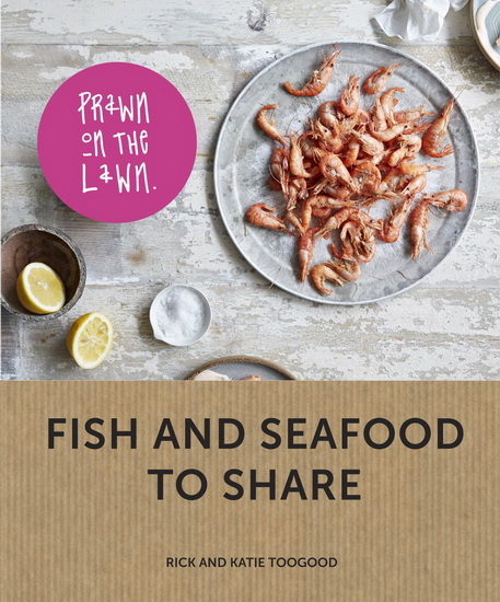Prawn on the Lawn : Modern Fish and Seafood to Share - RICK TOOGOOD - KATIE