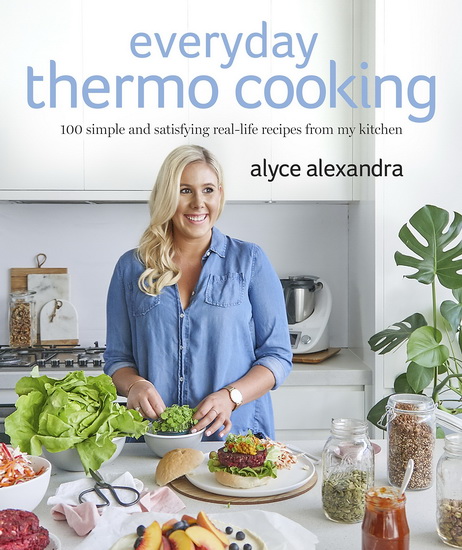 Everyday Thermo Cooking : 100 Simple and Satisfying Real - Life Recipes from My Kitchen - ALYCE ALEXANDRA