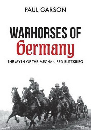 Warhorses of Germany : The Myth of the Mechanised Blitzkrieg - PAUL GARSON