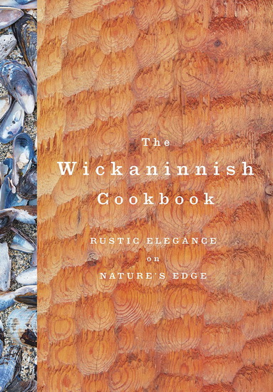 The Wickaninnish Cookbook : Rustic Elegance on Nature&#39;s Edge - COLLECTIF