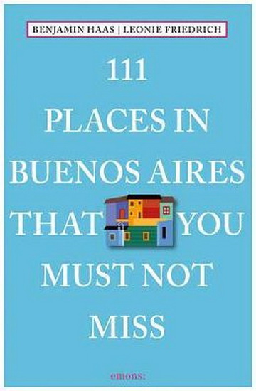 111 Places in Buenos Aires That You Must Not Miss - BENJAMIN HAAS - LEONIE FRIEDRICH