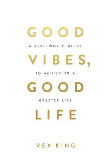 Good Vibes, Good Life : How Self-Love Is the Key to Unlocking Your Greatness - VEX KING