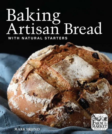 BAKING ARTISAN BREAD WITH NATURAL STARTERS - MARK FRIEND