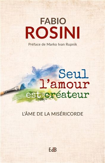 Seul l'amour est créateur : l'âme de la miséricorde - FABIO ROSINI