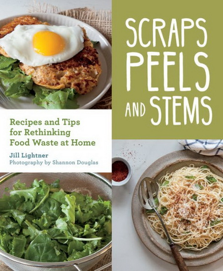 Scraps, Peels, and Stems : Recipes and Tips for Rethinking Food Waste - JILL LIGHTNER - SHANNON DOUGLAS