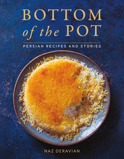 Bottom of the Pot : Persian Recipes and Stories - NAZ DERAVIAN