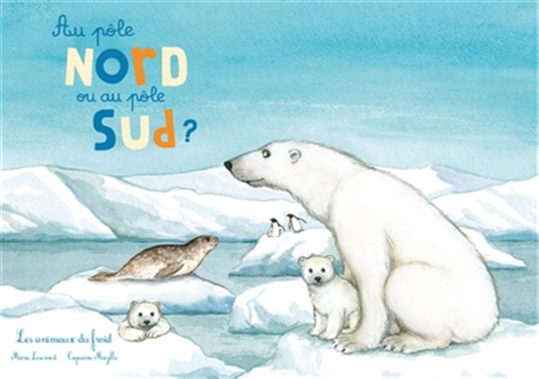 Au pôle Nord ou au pôle Sud ? : les animaux du froid - MARIE LESCROART - CAPUCINE MAZILLE