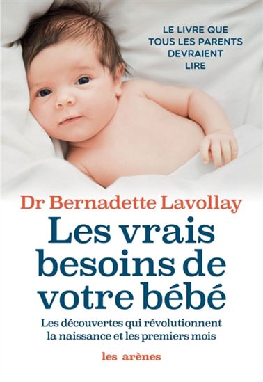 Les Vrais besoins de votre bébé : les découvertes qui révolutionnent la naissance et les premiers mois - BERNADETTE LAVOLLAY