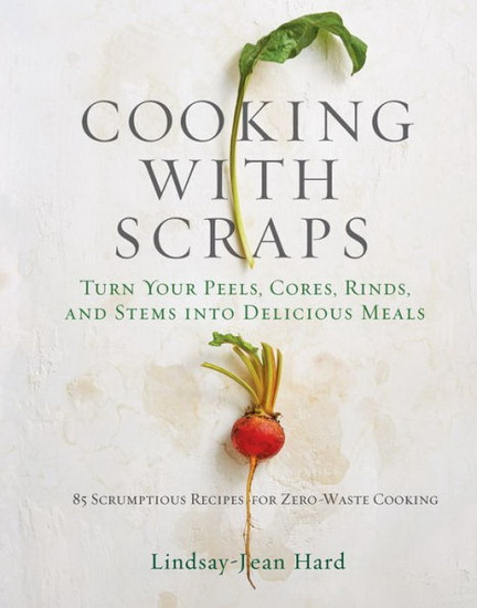 Cooking with Scraps - LINDSAY-JEAN HARD