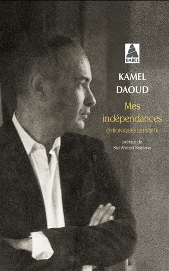 Mes indépendances : chroniques 2010-2016 - KAMEL DAOUD