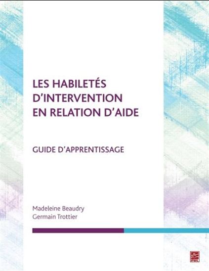 Les Habiletés d&#39;intervention en relation d&#39;aide : guide d&#39;apprentissage - MADELEINE BEAUDRY - GERMAIN TROTTIER