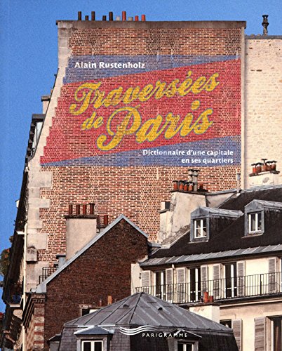 Traversées de Paris : dictionnaire d&#39;une capitale en ses quartiers - ALAIN RUSTENHOLZ