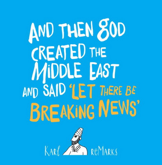 And Then God Created the Middle East and Said "Let There Be Breaking News" - KARL REMARKS
