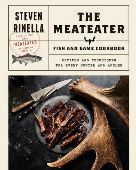 The MeatEater Fish and Game Cookbook : Recipes and Techniques for Every Hunter and Angler - STEVEN RINELLA
