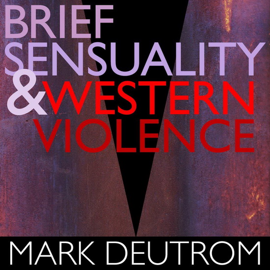 Brief Sensuality & Western Violence - MARK DEUTROM