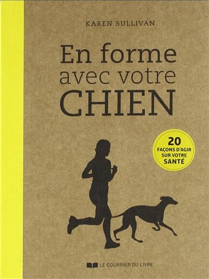 En forme avec votre chien : 20 façons d&#39;agir sur votre santé - KAREN SULLIVAN
