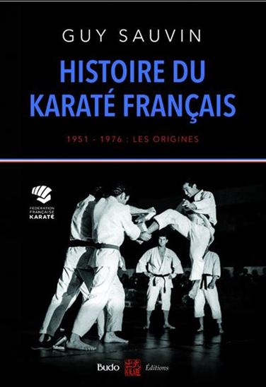 Histoire du karaté français : les origines 1951-1976 - GUY SAUVIN