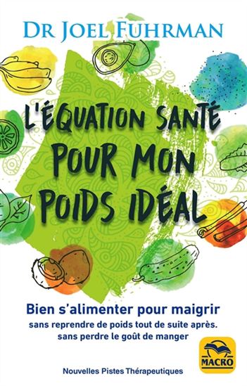 L'Équation santé pour mon poids idéal : bien s'alimenter pour maigrir : sans reprendre de poids tout de suite, sans perdre le goût de manger N. éd. - JOËL FUHRMAN