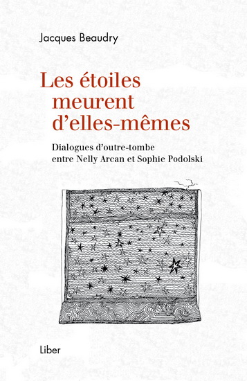 Les Étoiles meurent d'elles-mêmes : dialogues d'outre-tombe entre Nelly Arcan et Sophie Podolski - JACQUES BEAUDRY