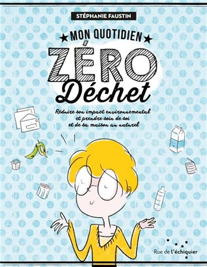 Mon quotidien zéro déchet : réduire son impact environnemental et prendre soin de soi et de sa maison au naturel - STÉPHANIE FAUSTIN