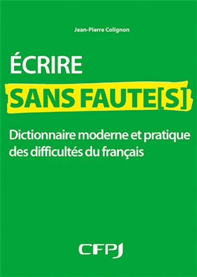 Écrire sans faute(s) : dictionnaire moderne et pratique des difficultés du français - JEAN-PIERRE COLIGNON