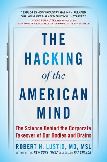 The Hacking of the American Mind : The Science Behind the Corporate Takeover of Our Bodies and Brains - ROBERT H LUSTIG