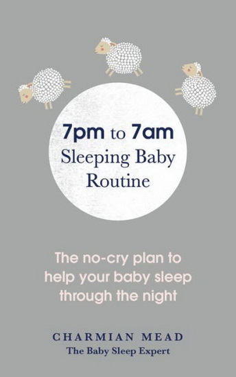 The 7pm to 7am Sleeping Baby Routine : Your No-Cry Plan to Help Baby Sleep Through the Night - CHARMIAN MEAD