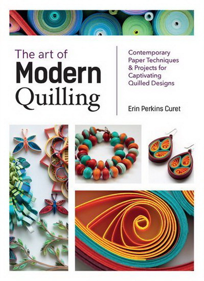 The Art of Modern Quilling : Contemporary Paper Techniques & Projects for Captivating Quilled Designs - PERKINS ERIN CURET