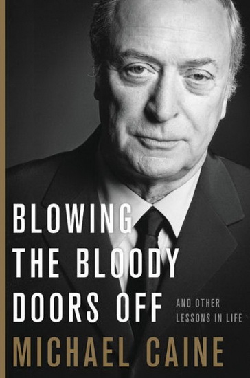 Blowing the Bloody Doors Off : And Other Lessons in Life - MICHAEL CAINE