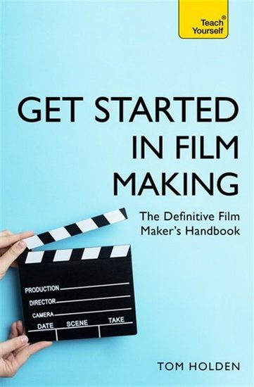 Get Started in Film Making : A Comprehensive Gude from Scriptwriting Casting and Financing to Lighting Editing and the Final Cut - TOM HOLDEN