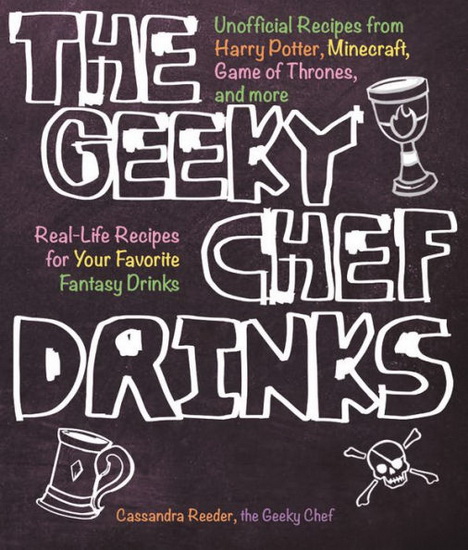 The Geeky Chef Drinks : Unofficial Drink and Cocktail Recipes from Game of Thrones Legend of Zelda Star Trek and More - CASSANDRA REEDER