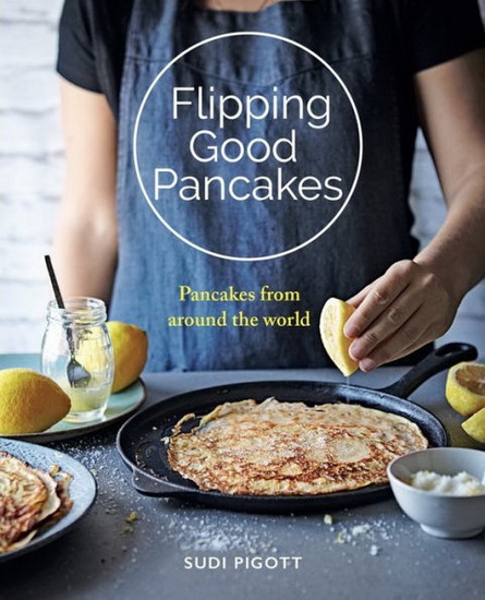 Flipping Good Pancakes : Sweet and Savory Recipes from Near and Far - SUDI PIGOTT