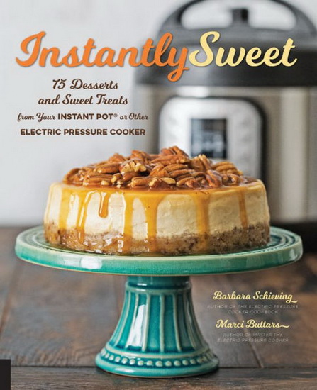 Instantly Sweet : 75 Desserts and Sweet Treats from Your Instant Pot or Other Electric Pressure Cooker - BARBARA SCHIEVING - MARCI BUTTARS