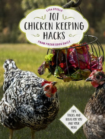101 Chicken Keeping Hacks from Fresh Eggs Daily : Tips Tricks and Ideas for You and your Hens - LISA STEELE