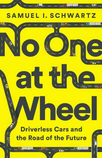 No One at the Wheel : Driverless Cars and the Road of the Future - SAMUEL I SCHWARTZ - KAREN KELLY