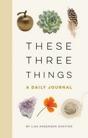 These Three Things : A Daily Journal - LISA ANDERSON SHAFFER