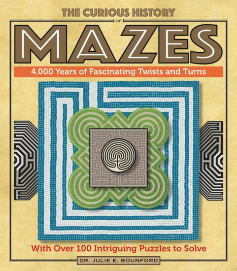 The Curious History of Mazes : 4000 Years of Fascinating Twists and Turns with over 100 Intriguing Puzzles to Solve - JULIE E BOUNFORD