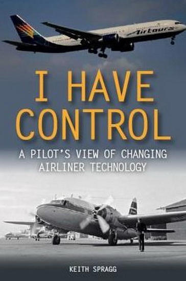 I Have Control : A pilots view of changing airliner technology - KEITH SPRAGG