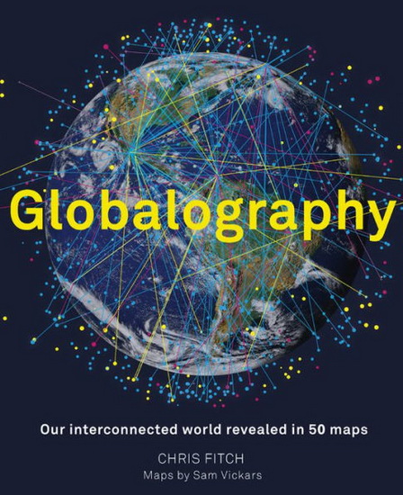 Globalography - mapping our connected world : An atlas of our globalised world in 50 stunning maps - CHRIS FITCH