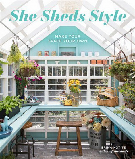She Sheds Style : Make Your Space Your Own - ERIKA KOTITE