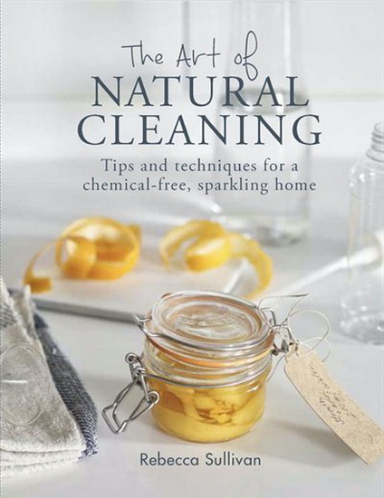 Art of Natural Cleaning The : Tips and techniques for a chemical - free sparkling home - REBECCA SULLIVAN