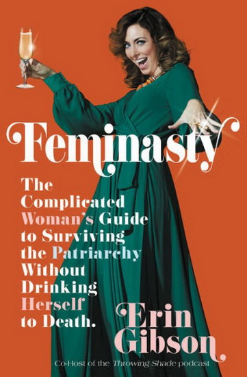 Feminasty : The Complicated Womans Guide to Surviving the Patriarchy without Drinking Herself to Death - ERIN GIBSON