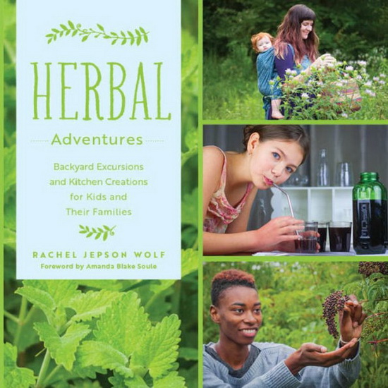 Herbal Adventures : Backyard Excursions and Kitchen Creations for Kids and Their Families - RACHEL JEPSON WOLF