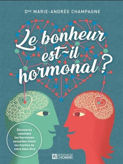 Le Bonheur est-il hormonal ? : découvrez comment les hormones sexuelles tirent les ficelles de votre bien-être - MARIE-ANDRÉE CHAMPAGNE