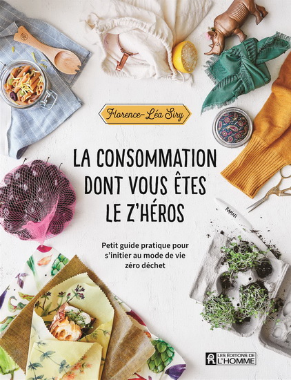 La Consommation dont vous êtes le z&#39;héros : petit guide pratique pour s&#39;initier au mode de vie zéro déchet - FLORENCE-LÉA SIRY