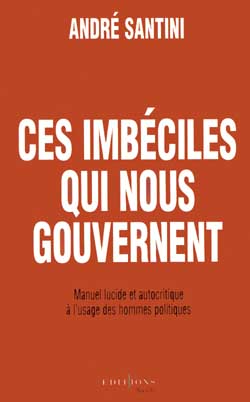 Ces imbéciles qui nous gouvernent - ANDRE SANTINI