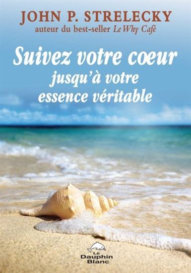 Suivez votre coeur... jusqu&#39;à votre essence véritable - JOHN P STRELECKY