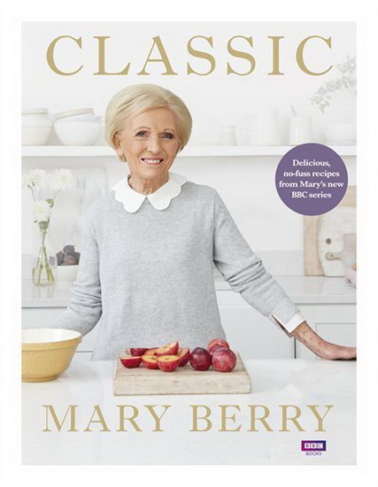 Classic : Delicious, no-fuss recipes from Mary#s new BBC series - MARY BERRY