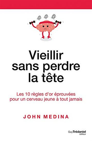 Vieillir sans perdre la tête : les 10 règles d&#39;or éprouvées pour un cerveau jeune à tout jamais - JOHN J MEDINA
