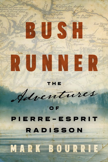 Bush Runner : The Adventures of Pierre-Esprit Radisson - MARK BOURRIE